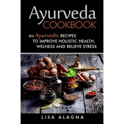 Ayurveda cookbook: An Ayurvedic Recipes To Improve Holistic Health, Welness And Relieve Stress