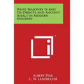 What Masonry Is and Its Objects and Ancient Ideals in Modern Masonry