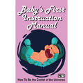 Baby's First Instruction Manual: How To Be the Center of the Universe