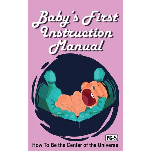 Baby's First Instruction Manual: How To Be the Center of the Universe