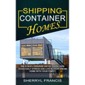 Shipping Container Homes: How to Build a Homemade and Eco-friendly Living (Avoid Daily Stress and Live in Your Dream Home With Your Family)