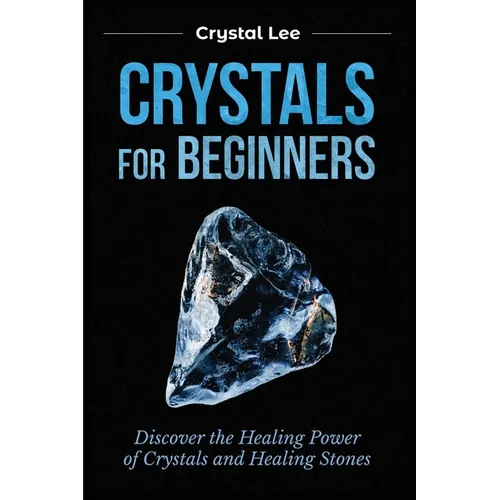 Crystals for Beginners: Discover the Healing Power of Crystals and Healing Stones