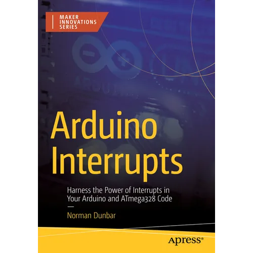 Arduino Interrupts: Harness the Power of Interrupts in Your Arduino and Atmega328 Code