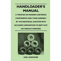 Handloader's Manual - A Treatise on Modern Cartridge Components and Their Assembly by the Individual Shooter Into Accurate Ammunition to Best Suit his
