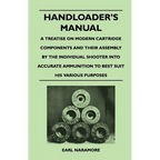 Handloader's Manual - A Treatise on Modern Cartridge Components and Their Assembly by the Individual Shooter Into Accurate Ammunition to Best Suit his