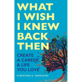 What I Wish I Knew Back Then: Create A Career & Life You Love