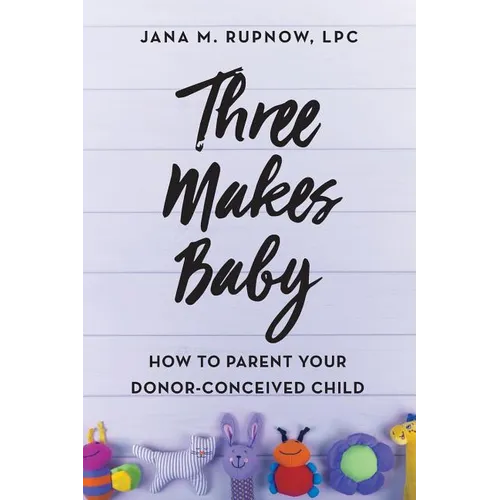 Three Makes Baby: How to Parent Your Donor-Conceived Child