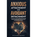 Anxious Attachment and Avoidant Detachment: A Journey to Secure Attachment through Effective Relationship Communication and Attachment Theory