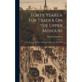 Forty Years a Fur Trader On the Upper Missouri: The Personal Narrative of Charles Larpenteur, 1833-1872