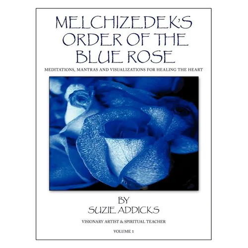 Melchizedek's Order of the Blue Rose: Meditations, Mantras and Visualizations for Healing the Heart