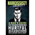 Narcissist! ... Or Not?: A Man's Guide to Transforming Hurtful Accusations into Lasting Love & Trust