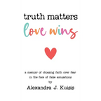 Truth Matters, Love Wins: A Memoir of Choosing Faith over Fear in the Face of False Accusations