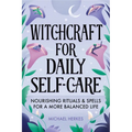 Witchcraft for Daily Self-Care: Nourishing Rituals and Spells for a More Balanced Life