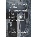 True Stories of the Paranormal: The Complete Collection