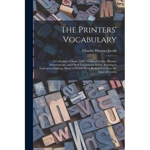 The Printers' Vocabulary: A Collection of Some 2500 Technical Terms, Phrases, Abbreviations, and Other Expressions Mostly Relating to Letterpres