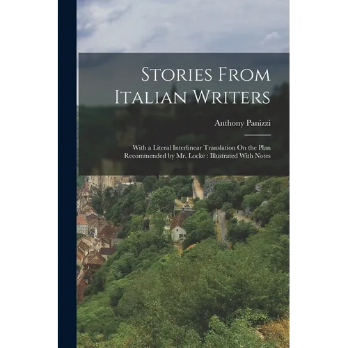 Stories From Italian Writers: With a Literal Interlinear Translation On the Plan Recommended by Mr. Locke: Illustrated With Notes