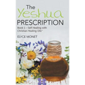 The Yeshua Prescription: Book 1-Self Healing with Christian Healing Oils(TM)