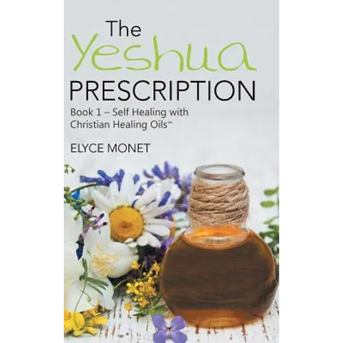The Yeshua Prescription: Book 1-Self Healing with Christian Healing Oils(TM)