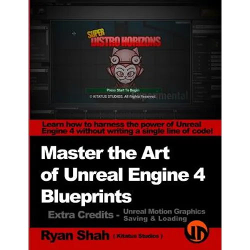 Master the Art of Unreal Engine 4 - Blueprints - Extra Credits (Saving & Loading + Unreal Motion Graphics!): Multiple Mini-Projects to Boost your Unre