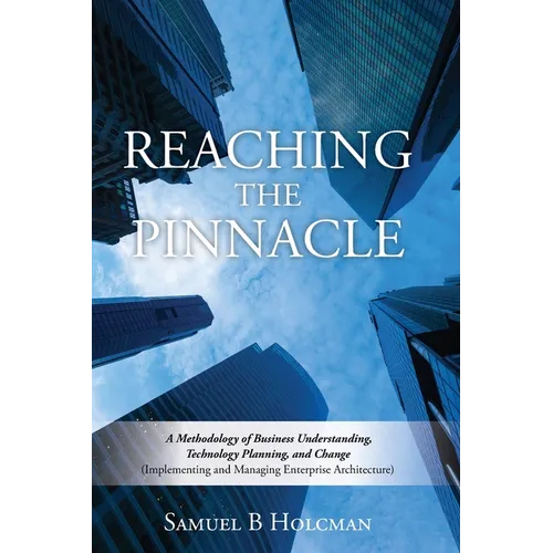 Reaching the Pinnacle: A Methodology of Business Understanding, Technology Planning, and Change (Implementing and Managing Enterprise Architecture)
