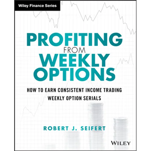 Profiting from Weekly Options: How to Earn Consistent Income Trading Weekly Option Serials