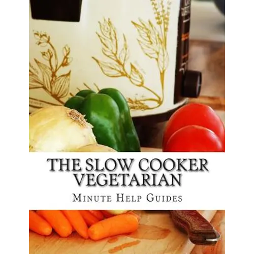 The Slow Cooker Vegetarian: 100+ Vegetarian Slow Cooker Recipes (Including Desert, Snack, Side Dishes, and Dinners)