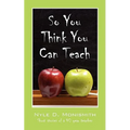 So You Think You Can Teach: Short Stories of a 40 Year Teacher