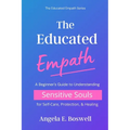 The Educated Empath: A Beginner's Guide to Understanding Sensitive Souls for Self-Care, Protection, & Healing