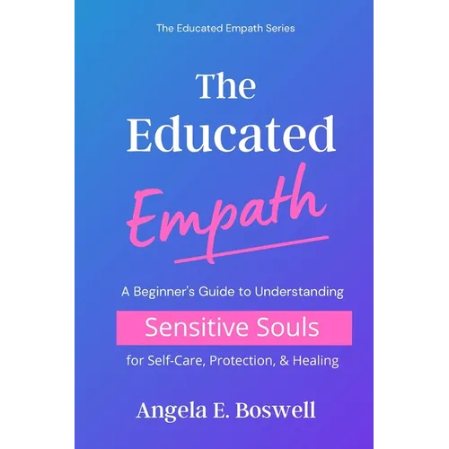 The Educated Empath: A Beginner's Guide to Understanding Sensitive Souls for Self-Care, Protection, & Healing