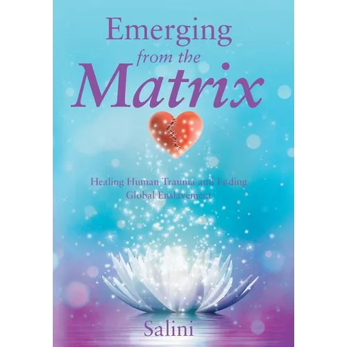 Emerging From the Matrix: Healing Human Trauma and Ending Global Enslavement