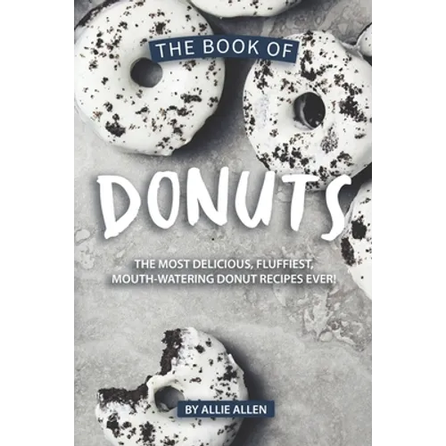 The Book of Donuts: The Most Delicious, Fluffiest, Mouth-Watering Donut Recipes Ever!