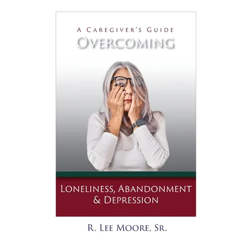 Overcoming Loneliness, Abandonment & Depression: A Caregiver's Guide