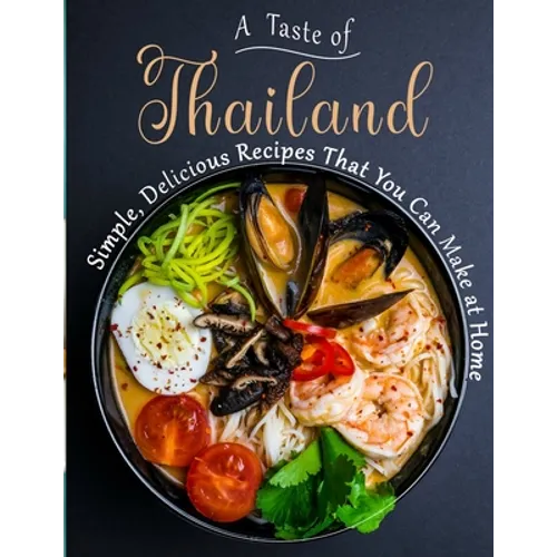 A Taste of Thailand: Simple, Delicious Recipes That You Can Make at Home