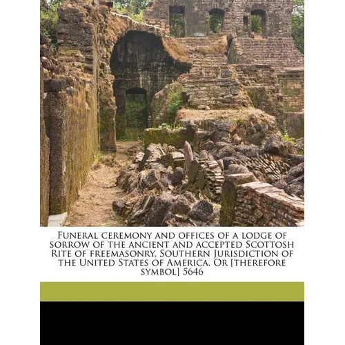 Funeral Ceremony and Offices of a Lodge of Sorrow of the Ancient and Accepted Scottosh Rite of Freemasonry. Southern Jurisdiction of the United States