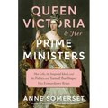 Queen Victoria and Her Prime Ministers: Her Life, the Imperial Ideal, and the Politics and Turmoil That Shaped Her Extraordinary Reign