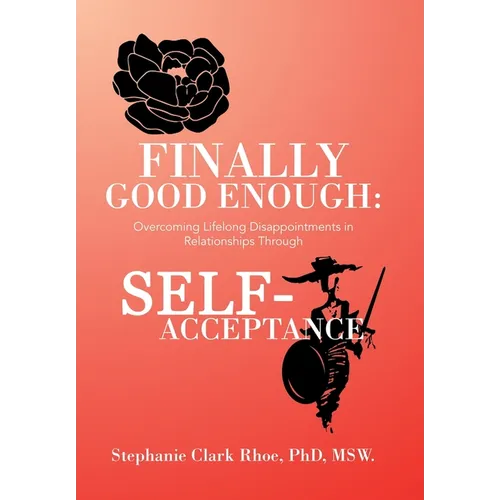 Finally Good Enough: Overcoming Lifelong Disappointments in Relationships Through Self-Acceptance