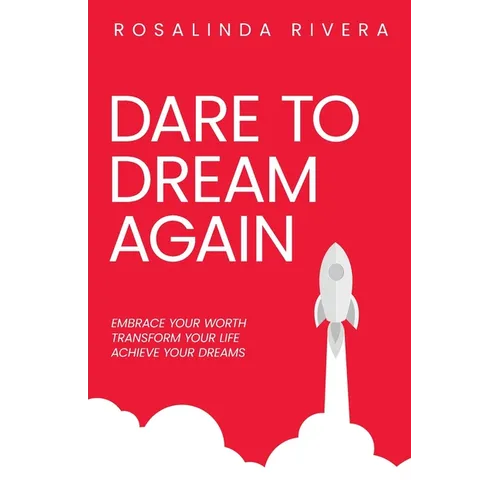 Dare To Dream Again: Embrace Your Worth, Transform Your Life, Achieve Your Dreams