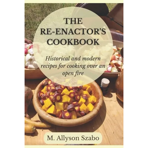 The Reenactor's Cookbook: Historical and Modern Recipes For Cooking Over an Open Fire