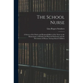 The School Nurse: A Survey of the Duties and Responsibilities of the Nurse in the Maintenance of Health and Physical Perfection and the