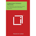 Christian Science Healing: Its Principles and Practice with Full Explanations for Home Students