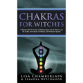 Chakras for Witches: A Beginner's Guide to the Magic of the Body, Energy Healing, and Creating a Balanced Life