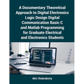 A Documentary Theoretical Approach to Digital Electronics Logic Design Digital Communication Basic C and Matlab Programming for Graduate Electrical an