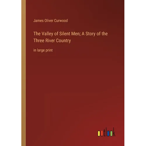 The Valley of Silent Men; A Story of the Three River Country: in large print