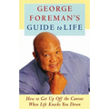 George Foreman's Guide to Life: How to Get Up Off the Canvas When Life Knocks You