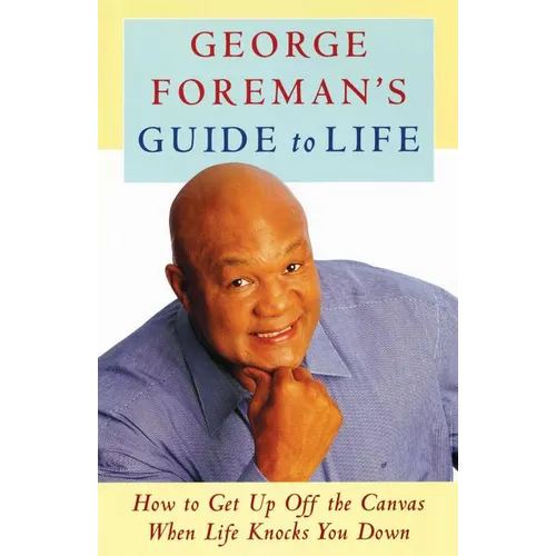 George Foreman's Guide to Life: How to Get Up Off the Canvas When Life Knocks You