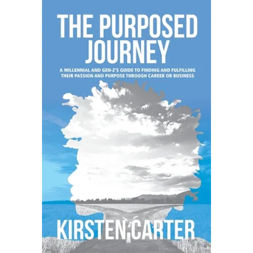 The Purposed Journey: A Millennial and Gen-Z's Guide to Finding and Fulfilling Their Passion and Purpose through Career or Business