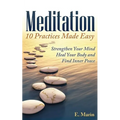 Meditation: 10 Practices Made Easy: Strengthen Your Mind, Heal Your Body and Find Inner Peace