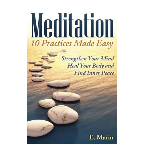 Meditation: 10 Practices Made Easy: Strengthen Your Mind, Heal Your Body and Find Inner Peace