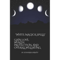White Magick Spells: Gain Love, Wealth, Protection, and Over All Well-Being.