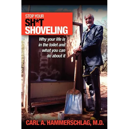 Stop Your Sh*t Shoveling: Why Your Life is in the toilet and what you can do about it